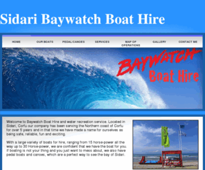 sidaribaywatchboathire.com: Baywatch Boat Hire: Corfu's Premier Boat Hire Company, Boat Rentals, Hire, Guided Tours, Trips, Rentals, Excursions, Fishing Trips, Sidari, Roda, Acharavi, Kassiopi, Agios Stefanos, Agios Georgios
sidari baywatch boat hire is the leading north coast Corfu boat hire company, so let us add a little boating into your holiday!