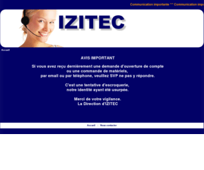 izitec.com: IZITEC
IZITEC -  cables, devis, IZITEC, discount, destochkage, devis, conseils, câbles, téléphoniques, PTT, résidentiels, ADSL, bâtiments, SYT, France Telecom, PTT278, PTT298, PTT299, PTT88, NFC, 93531, câblage, reseaux, Grade 1, Grade 3, multipaires, 74FT, 88FT, 89FT, 92FT, 98FT, 99FT, ivoire, jarretière, sous répartition, téléreport, NF, LCIE, alarme, anti-intrusion, vol, controle d’accès, portiers, interphones, incendie, sécurite éléctronique