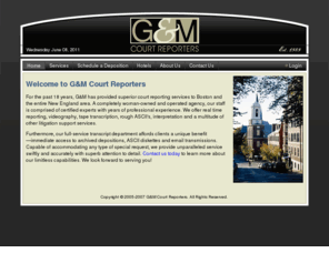 gmcourtreporters.com: G&M Court Reporters
G&M Court Reporters, a woman-owned and operated agency located in Boston, MA, provides superior courtreporting services and support to the New England legal community.