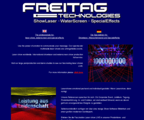 showlaser.net: laser show by FREITAG TECHNOLOGIES GmbH / ShowLaser - WaterScreen - SpecialEffects
Use the power of an emotional laser show to communicate your message. Our spectacular
                                       multimedia laser shows are unforgettable events. International showlaser and
                                       waterscreen show production full service.