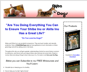 akitashibadogs.com: Inu Dogs: Akita Care and Shiba Inu Care Tips
Information on taking care of Inus - including Shiba Inus and Akitas, including tips on health, exercise, training, and grooming.