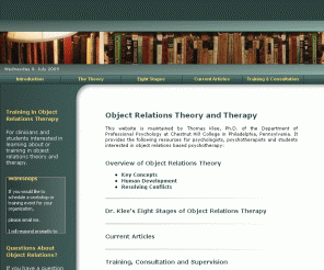 objectrelations.org: Object Relations Theory and Therapy
This site provides resources in object relations theory and therapy, training information and an Eight Stage Model of Object Relations Therapy by Thomas Klee, Ph.D.