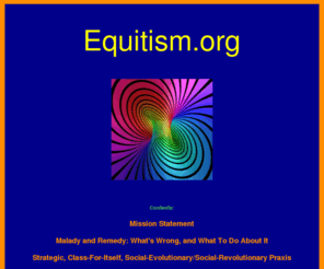 equitism.org: Equitism-entry-v2_10.htm
Beyond abstract negation to authentic change; realizing the potential of 'what is' into 'what could be'