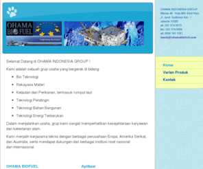 ohamabiofuel.com: OHAMA BIOFUEL - Home
Selamat Datang di OHAMA INDONESIA GROUP !Kami adalah sebuah grup usaha yang bergerak di bidang:Bio TeknologiRekayasa MateriKelautan dan Perikanan, termasuk rumput lautTeknologi PendinginTeknologi Bahan BangunanTeknologi Energi TerbarukanDalam menjalankan u