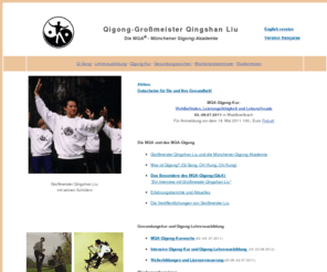 qingshangong.com: Qigong-Lehrer-Ausbildung/Kur, Muenchener Qigong Akademie (MQA®),Qi Gong,Muenchen,Deutschland,Österreich,Schweiz,Großmeister Qingshan Liu, Taiji, Tai Chi, medizinisches Qigong, TCM, DVD
Großmeister Qingshan Liu bietet eine anspruchsvolle einzigartige Lehrerausbildung/Kur, Einführung in die TCM, Beherrschung des authentischen medizinischen Qigong (AMQ). An der MQA kann man Qigong und Taiji in authentischer Weise erlernen. QingshanGong® Gesundungswochen,Abnehmen,Idealgewicht,Wochenendkurse,Uebungsstunden, Qigong, der chinesische Weg fuer ein gesundes,langes Leben