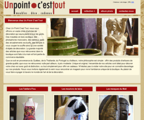 unpoint-cesttout.com: Un Point C'est Tout - Meubles - Decoration - Cadeaux in St Sauveur, QC
Chez Un Point C'est Tout vous retrouverez des dcorations, des cadeaux et des meubles fait  la main de partout dans le monde.