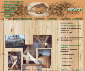 zimmerei-fricke.com: Zimmerei-Fricke,Zimmerei Sachsen,Holzbau,Altbausanierung,Restaurierung,Tischlerei,Spanndecken,Mondholz
Das Leistungsspektrum der Zimmerei/Holz-und Bautenschutz im Landkreis Freiberg/Sachsen umfaßt Altbausanierung, Restaurierung, Denkmalpflege,Tischlerarbeiten, Montage von Extenzo Spanndecken, Holzschutzarbeiten und Lehmbau.