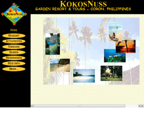 kokosnuss.net: KokosNuss (net) Garden Resort, Restaurant and Tours, Coron, Palawan, Philippines
KokosNuss Garden Resort, Bevindt zich in Coron, Busuanga Island, Palawan, Filipijnen. Hier kan u informatie vinden over accommodatie en activiteiten in Coron. Duiken, snorkelen, trekkingen, duik cursussen, duik safari's en wandelingen. U vindt ook algemene informatie over de republiek der Filipijnen (Republic of the Philippines).