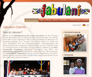 jabulani-centre.org: Jabulani Centre - Jabulani Selbsthilfeprojekt
Das Jabulani-Selbsthilfezentrum für Frauen und Kinder in Mariannhill (Südafrika) stellt sich auf den offiziellen Seiten des Jabulani-Centre vor.