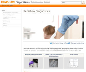 klaritee.co.uk: Renishaw Diagnostics
Renishaw Diagnostics is a pioneer in the field of molecular detection systems. We use the highly selective and sensitive techniques of surface enhanced Raman scattering (SERS) and surface enhanced resonance Raman scattering (SERRS) to produce products with superior detection capability.