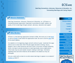 d2care.net: D2Care, Deaf Dog Connections, Advocacy, Resources & Education, Inc.
D2Care is a membership-based organization, dedicated to promoting the health, welfare, and quality of life for deaf dogs through outreach, advocacy, education and support.  