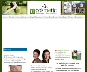 ucosmetic.org: U Cosmetic
U Cosmetic is the first and only cosmetic center in eastern Ontario to offer the full complement of plastic surgery and cosmetic medical treatments.  Dr Meathrel, Dr Sangers and their highly trained staff will ensure that your treatments will be optimized for you whether you desire surgical or non-surgical aesthetic procedures.   You will   Love being U