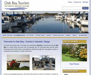 oakbaytourism.com: Welcome to Oak Bay, Victorias Seaside Village - Oak Bay Tourism
Oak Bay is a vibrant community only 10 minutes from downtown Victoria on Vancouver Island; it's a world away from the rush of everyday life. Visit Oak Bay B.C. to enjoy activities from shopping to beaches to whale watching to walks. 