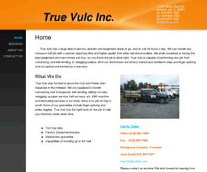 truevulc.com: True Vulc - Home
      True Vulc has a large fleet of service vehicles and equipment ready to go, and on call 24 hours a day. We can handle any conveyor belt job with a quicker response time and higher quality than other service providers. We pride ourselves in having the 