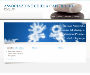 cappuccinionlus.org: Associazione Cappuccini Onlus, Centro Olistico - Scuola di naturopatia, Accademia del Massaggio, Scuola di Educazione Prenatale, Incontri individuali e di gruppo - Associazione Cappuccini
Associazione Cappuccini Onlus, Centro Olistico - Scuola di naturopatia, Accademia del Massaggio, Scuola di Educazione Prenatale, Incontri individuali e di gruppo - Associazione Cappuccini