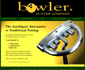 universalputter.com: Bowler Putter 800-641-1933  A putter that eliminates yips
The Bowler Putter is the an alternative to traditional putting. Forward putting will become natural and soon you'll wonder why anyone puts sideways.