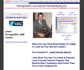 chicago-internet-marketing.net: Internet Marketing Chicago IL | SEO | SEM | Website Design | Chicago, IL   Surrounding Areas |
Chicagoland Search Engine Internet Marketing and website design for small/medium sized business owners who are tired of pouring money down the drain on marketing while KNOWING that there's a better way!  Get more calls & leads today!  Crucial for plumbers, hvac contractors, lawyers, doctors, med spas, banquet halls, heating & air conditioning contractors! 