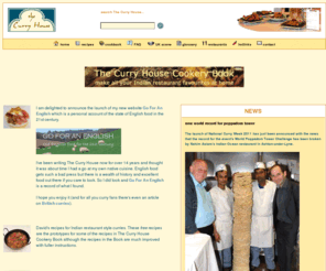 curryhouse.co.uk: The Curry House
curry recipe, curry cookbook, regional and restaurant-style curries, curry questions, UK curry news, London Indian restaurant reviews, links to hot and spicy food sites, articles on the UK curry scene, glossary of Indian restaurant terms