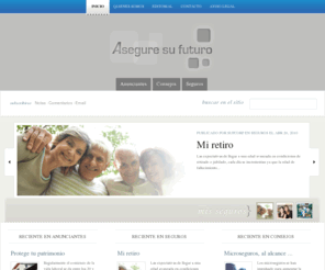 aseguresufuturonline.com: Asegure su futuro
El seguro es un respaldo con el que puedes contar para darle mayor tranquilidad a ti y a tu familia, pues puede ser una valiosa solución a un problema o siniestro que llegue a presentarse. Asegurarte es una forma de tomar las precauciones necesarias para evitarte complicaciones en aquéllos momentos difíciles. En el suplemento Seguros, podrás conocer cuáles son las opciones que se adaptan a tus necesidades, y comprenderás mejor cómo hacer un correcto uso de tu póliza.