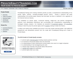 privateequitytraining.com: PrivateEquityTraining.com - Products - Overview
Private Equity Training.com's guide to private equity provides you with a comprehensive understanding of the private equity industry, including leveraged buyouts (LBOs). It includes a private equity interview guide and a deal case study.