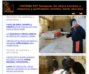 cateringxef.com: CATERING XEF Tarragona. Servicios a empresas y particulares de eventos. Roberto Arrieta.
Servicios de Catering en Tarragona: eventos, bodas, bautizos, comuniones, pica-pica o menús caseros, coffe-breaks (dieta mediterránea) ...