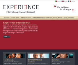 experience-int.com: EXPERIENCE - International Human Research
Aiutiamo le aziende a crescere nella loro competitività attraverso la ricerca, la selezione e lo sviluppo delle persone a livello manageriale, lavoriamo a stretto contatto con voi per comprendere a fondo il vostro business e migliorare i vostri processi organizzativi.