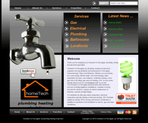 hometechuk.com: Hometech of Harrogate Plumbing Heating Electrics Home Page
Hometech of Harrogate are Plumbers, Heating Engineers, Gas Engineers and Electricians serving Landlords and Homeowners in Harrogate, Knaresborough, Boroughbridge, Ripon and Wetherby.