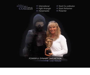 actioninc.co.uk: Abbi Collins - Stunt Woman
Abbi Collins Stunt Performer & Stunt Co-ordinator. ABBI COLLINS and Action Inc, specialise in supplying stunt performers, and equipment to the TV and film industry. She is a professional Stunt Lady, Stunt Co-ordinator and Horse Master having worked on over 40 feature films and in excess of 160 TV shows during her 18 year career