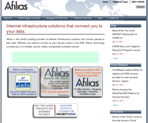 afalaisplc.info: Afilias | Internet infrastructure solutions that connect you to your data.
Afilias is a global provider of Internet infrastructure services that connect people to their data. Afilias’ reliable, secure, scalable, and globally available technology supports a wide range of applications. Its Internet registry services support