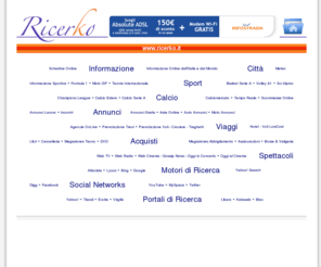 ricerko.it: WWW.RICERKO.IT - Sport - Calcio - Annunci - Viaggi - Vacanze - Acquisti 
- Spettacoli - WebNews
Siti selezionati per temi e parole chiave: sport, calcio, spettacoli, notizie, viaggi, annunci e acquisti