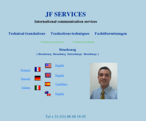 jf-services.com: JF Services, technical translation services, language services,  by
experienced multilingual engineer English to French, German, Spanish, Italian
JF Services, technical translation services and more, for mid-sized companies, by epxerienced multilingual engineer