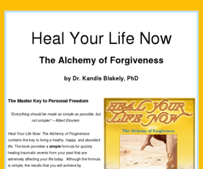 healyourlifenow.net: Heal Your Life Now: The Alchemy of Forgiveness by Dr. Kandis Blakely, PhD
Heal Your Life Now: The Alchemy of Forgiveness