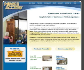 automaticdoor.biz: Automatic Door Opener - Handicap Door Openers - Power Access Corporation
Power Access is a Connecticut manufacturer of  automatic door openers that are designed to assist the handicapped through side hinged doors. Wireless remote controlled and push button walls switches for handicap and disabled access