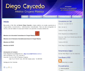 diegocaycedo.com: Doctor Diego José Caycedo - Cirujano Plastico - Cirugia Plástica Cali, Miembro de la Sociedad Colombiana de Cirugía Plástica y Estética
trayectoria profesional, experiencia, resultados de las investigaciones, estudios y certificaciones que resultan del servicio que el doctor Diego Caycedo brinda a sus pacientes.