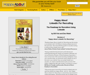 linkedinrecruiters.com: Happy about LinkedIn for recruiting,Sourcing candidates,Finding candidates online,Recruitment industry leaders,Big billers,Expert LinkedIn users
Over 50 recruitment industry leaders and expert LinkedIn users generously share their secrets of LinkedIn success. The book will show recruiters, sourcers and others in the recruitment industry how they can make more effective use of the various tools and resources within LinkedIn. 