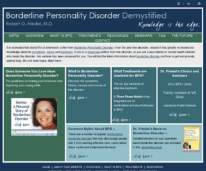 bpddemystified.org: borderline personality disorder - symptoms, nature and treatment
Learn about borderline personality disorder from a leading expert, Robert O. Friedel, M.D.  Gain insights into the symptoms of this disease, its nature and treatments.