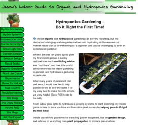 jasons-indoor-guide-to-organic-and-hydroponics-gardening.com: Hydroponics Gardening - Start a Small Garden Indoors- Helpful Guide
Helpful guide to setting up an indoor garden easily and successfully. organic and hydroponics gardening tips covers garden design, grow light tips, plant care