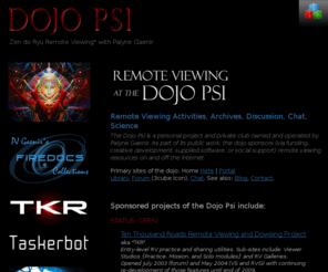 psychichacking.net: Remote Viewing at the Dojo Psi! Psychic Development, Psi Science Research, How-To Info, Association and Community.
Free Remote Viewing, Dowsing and Psychic Projects, Archives of Psi Science Research, How-To and Online Practice, Discussion and Community.