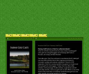 houstongolfcarts.net: Houston Golf Carts
Fairway Golf Carts is a Club Car authorized dealer!
Club Car vehicles may be known by many names including golf carts, golf cars and golf buggies; but at Fairway Golf Carts in Houston, we simply call them the best.