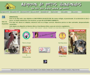 adopcionperros.com.ar: Adopción Perros Abandonados
Aqui podras adoptar un perro amigo, que ha sido abandonado y necesita un hogar. Te será entregado gratis. Recuerda que la amistad no se compra.