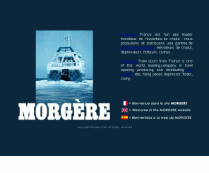 morgere.fr: Morgère S.A. - Panneaux de chalut
Morgère France est l'un des leader mondiaux de l'ouverture du chalut : nous produisons et distribuons une gamme de panneaux de chalut, élévateurs de chalut, dépresseurs, flotteurs, clumps...