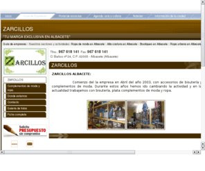 zarcillosalbacete.com: Zarcillos - Ropa de moda en Albacete.portaldetuciudad.com
ZARCILLOS ALBACETE: Comienzo del la empresa en Abril del año 2003, con accesorios de bisutería y complementos de moda. Durante estos años hemos ido cambiando la actividad y en la actualidad trabajamos con bisutería, plata complementos de moda y ropa.