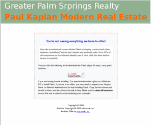 garymoepalmsprings.com: Palm Springs CA real estate listings and homes for sale, home buying, home selling information – Pacific Union Realty - Homepage
Vacation Palm Springs, Greater Palm Springs Realty, Paul Kaplan Modern Real Estate, Catfish Moe, Gary Moe, Modern Pentathlon, Palm Springs CA Real Estate Listings and homes for sale, local information, free advice for home buyers and sellers.