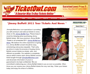 jimmybuffettontour.com: JIMMY BUFFETT 2011 TOUR || JIMMY BUFFETT TICKETS ||
JIMMY BUFFETT CONCERT
Jimmy Buffett on Tour has tickets for all 2011 scheduled tour dates for Jimmy Buffet. Get your Jimmy Buffet Ticket today fast and secure. Cheapest Tickets to Margaritaville. 