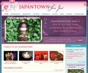 jtown.org: JTown | San Jose Japantown | Welcome to San Jose Japantown - News, Events, Festivals and Businesses!
San Jose Japantown (also known as 'Nihonmachi' or 'J Town') is located in San Jose, California - just north of Downtown San Jose.