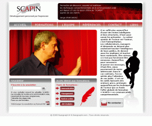 scapin.fr: SCAPIN_Accueil 
Serge Krakowski, formateur specialisé dans la prise de parole en public en utilisant les outils du théâtre. Les fondamentaux de la technique oratoire est la mission de SCAPIN auprès de ses clients
