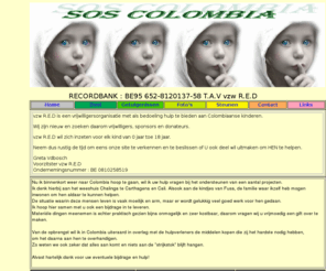 soscolombia.info: Home
vzw R.E.D is een vrijwilligersorganisatie met als bedoeling hulp te bieden aan Colombiaanse kinderen. 
Ik hoop hier samen met u ook een bijdrage in te leveren. 