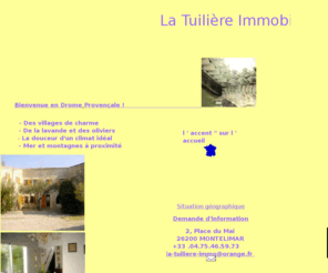 la-tuiliere-immo.com: LA TUILIERE IMMOBILIER
AGENCE DE LA TUILIERE, Immobilier,MONTELIMAR ET DROME PROVENCALE,MONTELIMAR,Grignan,agence immobiliére spécilisée dans la vente de propriétés de charme, demeures de caractére, résidences secondaires, en Provence, en France.