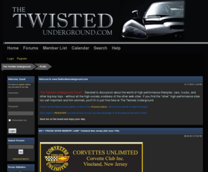 thetwistedunderground.com: The Twisted Underground
Devoted to discussion about the world of high performance lifestyles: cars, trucks, and other big-boy toys - without all the high-society snobbery of the other web sites. If you find the 'other' high-performance sites too self-important and thin-skinned, you'll fit in just fine here at The Twisted Underground