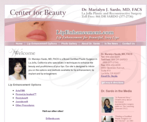 lipimplants.com: La Jolla Lip Enhancement, Lip Implant and Lip Enlargement Procedures - Dr. Marialyn Sardo
Dr. Marialyn Sardo, MD, FACS is a Board Certified Plastic Surgeon in La Jolla, California who specializes in techniques to enhance the beauty and youthfulness of your lips.